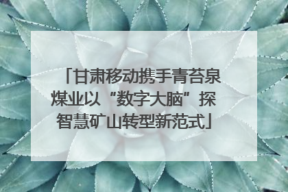 甘肃移动携手青苔泉煤业以“数字大脑”探智慧矿山转型新范式